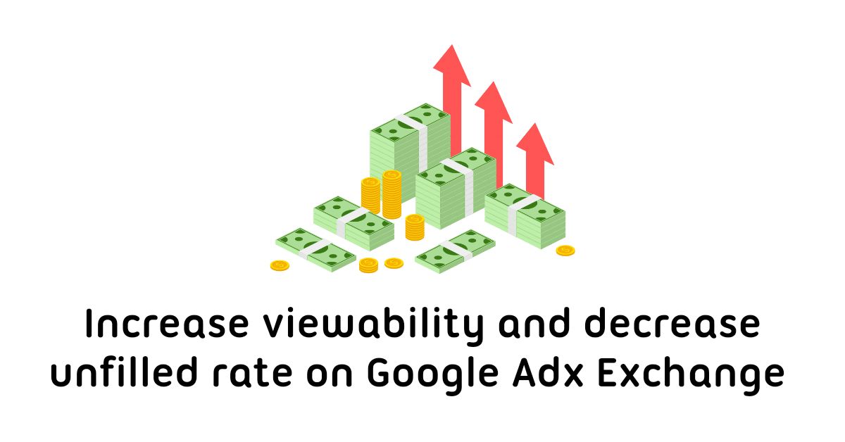 How to increase Viewability and Minimizing Unfilled Rates on Google AdX Exchange